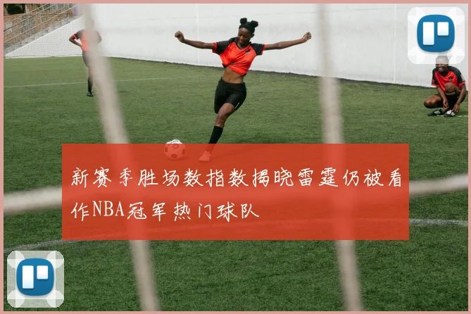 新赛季胜场数指数揭晓雷霆仍被看作NBA冠军热门球队
