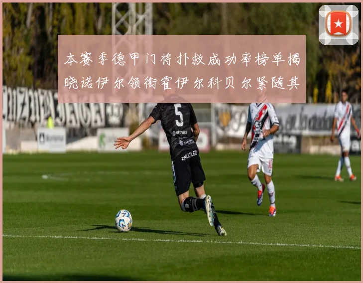 本赛季德甲门将扑救成功率榜单揭晓诺伊尔领衔霍伊尔科贝尔紧随其后