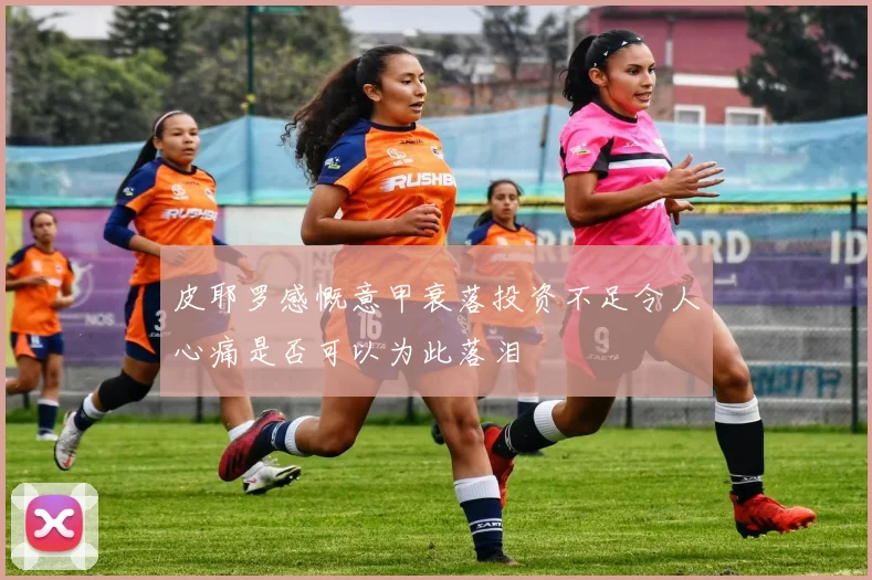 皮耶罗感慨意甲衰落投资不足令人心痛是否可以为此落泪