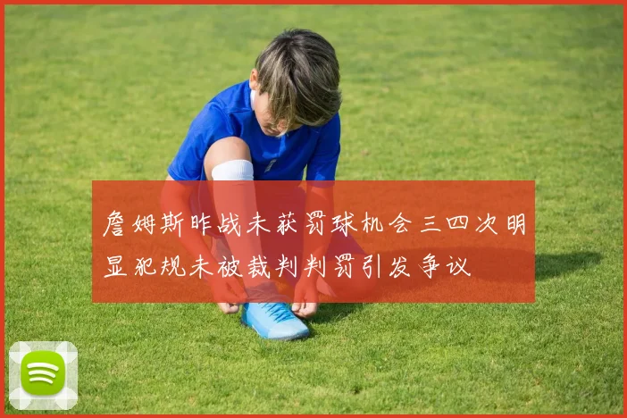 詹姆斯昨战未获罚球机会三四次明显犯规未被裁判判罚引发争议