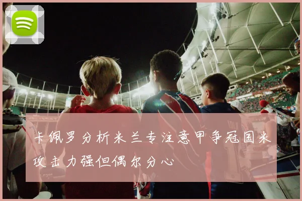 卡佩罗分析米兰专注意甲争冠国米攻击力强但偶尔分心