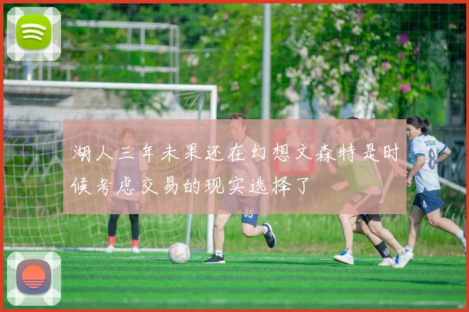 湖人三年未果还在幻想文森特是时候考虑交易的现实选择了