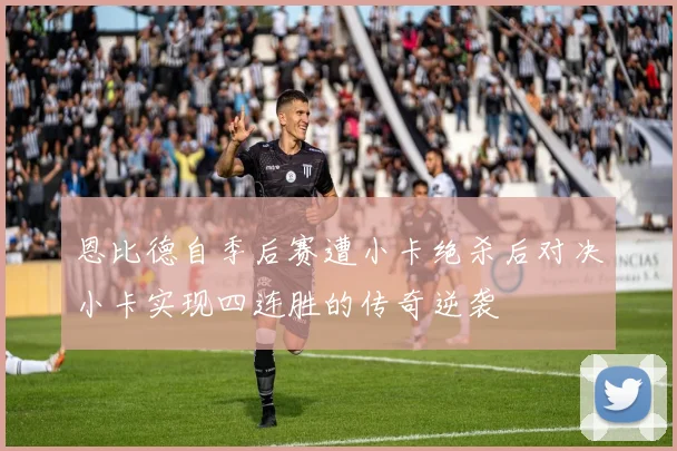 恩比德自季后赛遭小卡绝杀后对决小卡实现四连胜的传奇逆袭