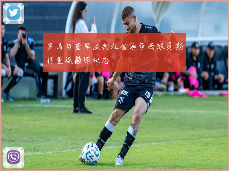 罗马与蓝军谈判租借迪萨西球员期待重返巅峰状态