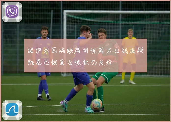 诺伊尔因病缺席训练周末出战成疑凯恩已恢复合练状态良好