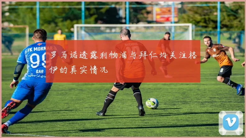 罗马诺透露利物浦与拜仁均关注格伊的真实情况