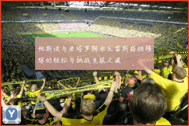 帕斯谈与劳塔罗阿尔瓦雷斯搭档踢球的轻松与挑战克服之道
