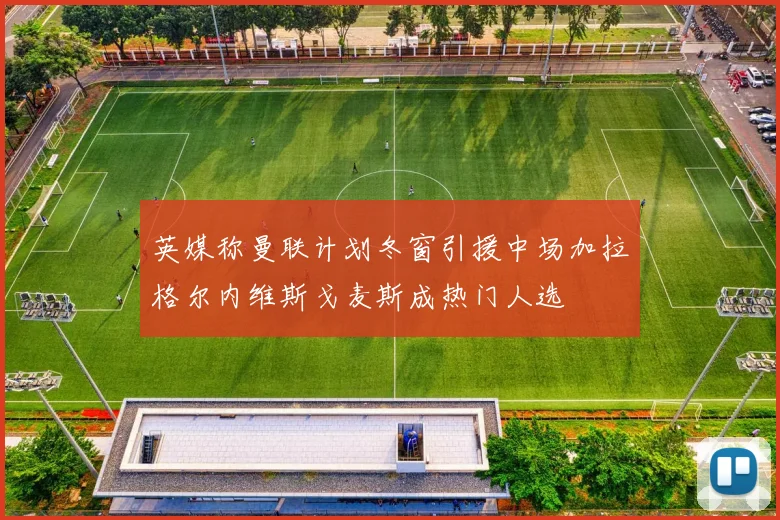 英媒称曼联计划冬窗引援中场加拉格尔内维斯戈麦斯成热门人选