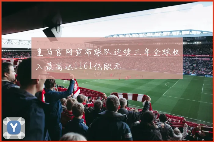 皇马官网宣布球队连续三年全球收入最高达1161亿欧元