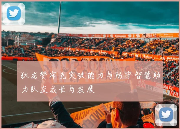 狄龙赞布克突破能力与防守智慧助力队友成长与发展