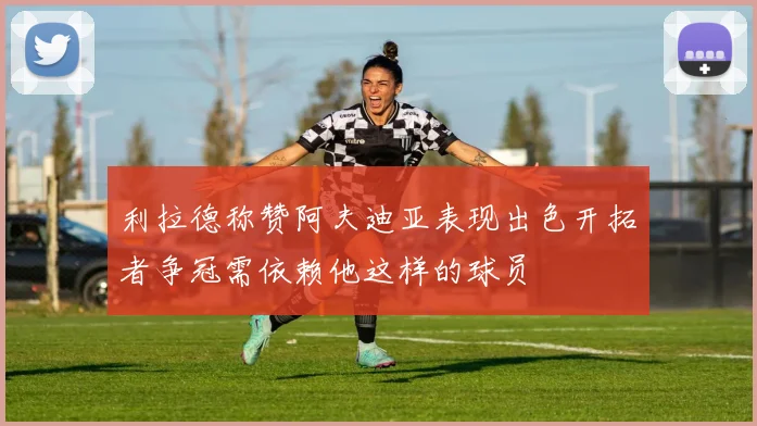 利拉德称赞阿夫迪亚表现出色开拓者争冠需依赖他这样的球员
