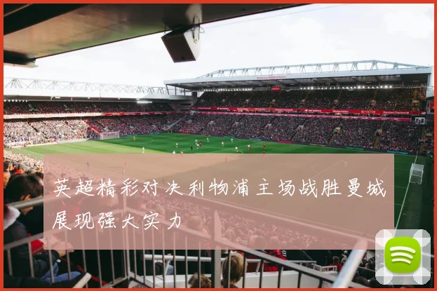英超精彩对决利物浦主场战胜曼城展现强大实力
