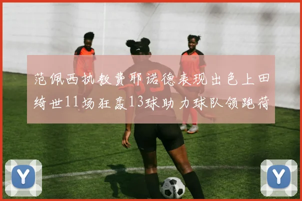 范佩西执教费耶诺德表现出色上田绮世11场狂轰13球助力球队领跑荷甲