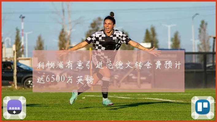 利物浦有意引进范德文转会费预计达6500万英镑