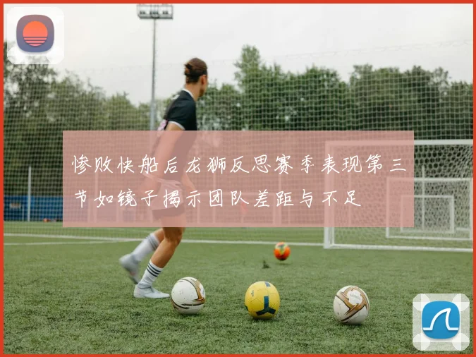 惨败快船后龙狮反思赛季表现第三节如镜子揭示团队差距与不足