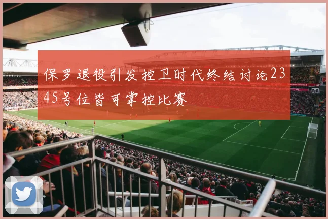 保罗退役引发控卫时代终结讨论2345号位皆可掌控比赛