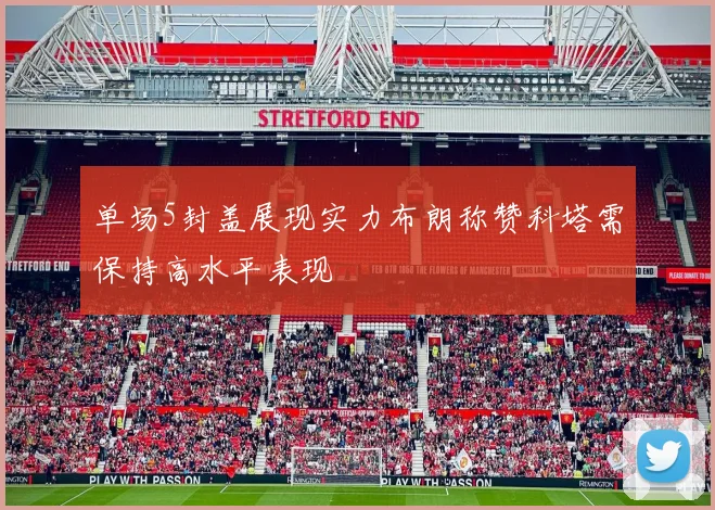 单场5封盖展现实力布朗称赞科塔需保持高水平表现