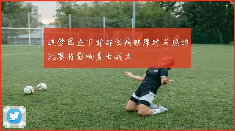 追梦因左下背部伤病缺席对灰熊的比赛将影响勇士战力